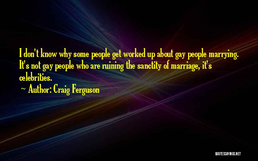 Craig Ferguson Quotes: I Don't Know Why Some People Get Worked Up About Gay People Marrying. It's Not Gay People Who Are Ruining