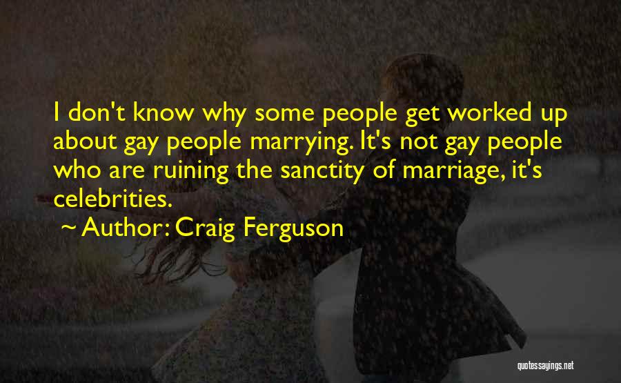 Craig Ferguson Quotes: I Don't Know Why Some People Get Worked Up About Gay People Marrying. It's Not Gay People Who Are Ruining