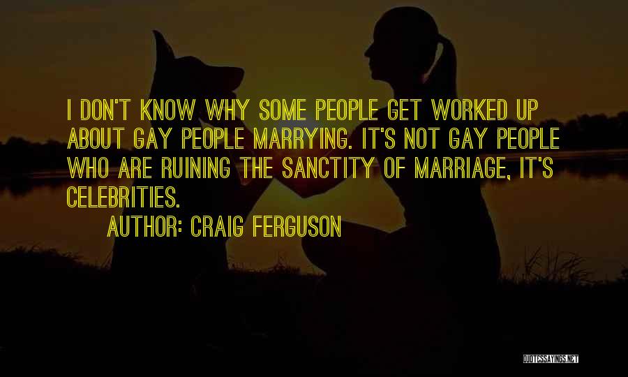 Craig Ferguson Quotes: I Don't Know Why Some People Get Worked Up About Gay People Marrying. It's Not Gay People Who Are Ruining
