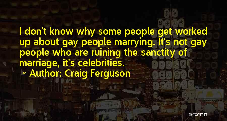 Craig Ferguson Quotes: I Don't Know Why Some People Get Worked Up About Gay People Marrying. It's Not Gay People Who Are Ruining
