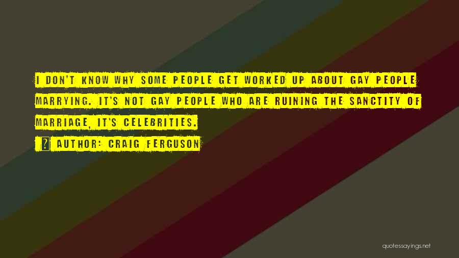 Craig Ferguson Quotes: I Don't Know Why Some People Get Worked Up About Gay People Marrying. It's Not Gay People Who Are Ruining