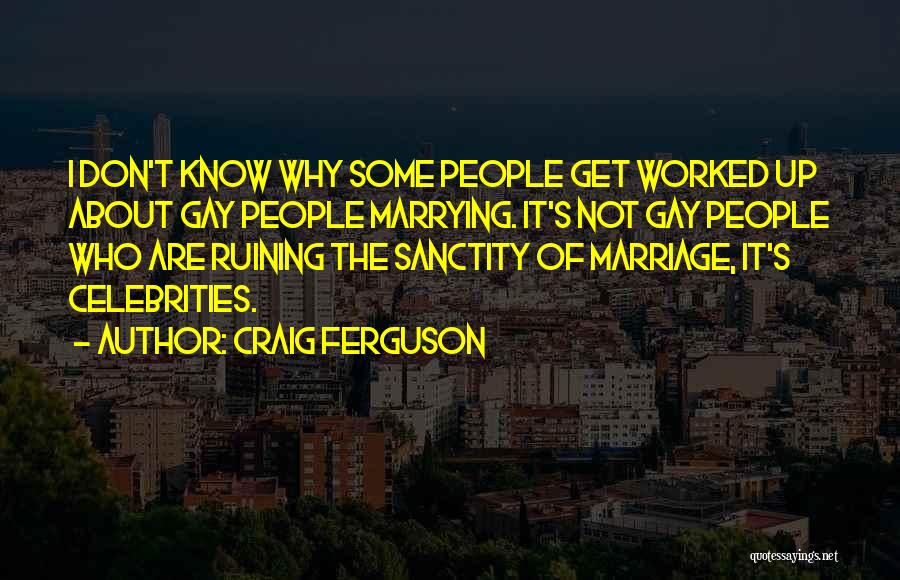 Craig Ferguson Quotes: I Don't Know Why Some People Get Worked Up About Gay People Marrying. It's Not Gay People Who Are Ruining