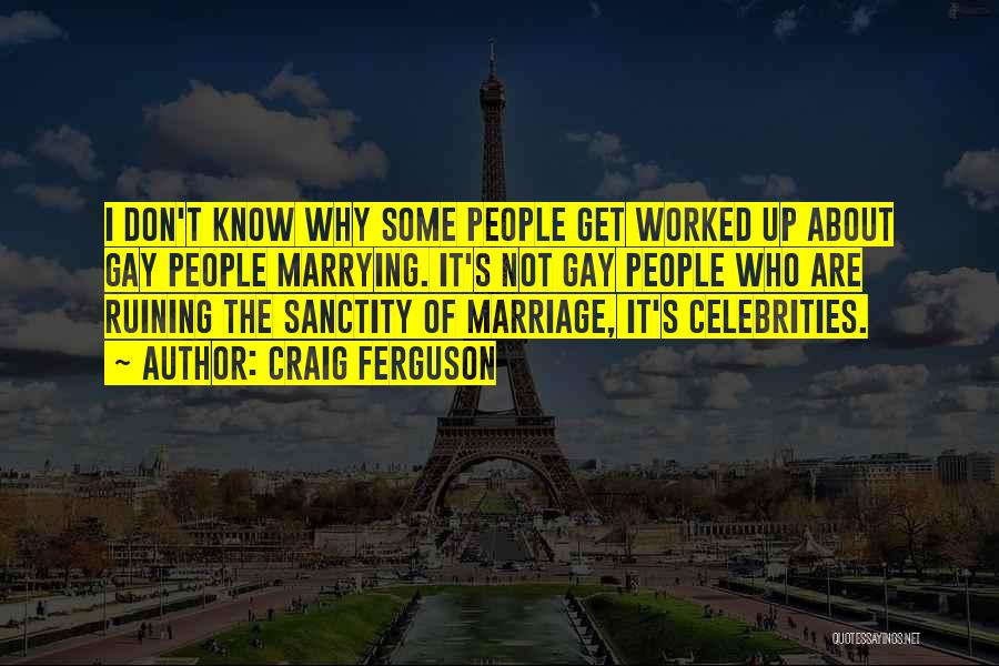 Craig Ferguson Quotes: I Don't Know Why Some People Get Worked Up About Gay People Marrying. It's Not Gay People Who Are Ruining