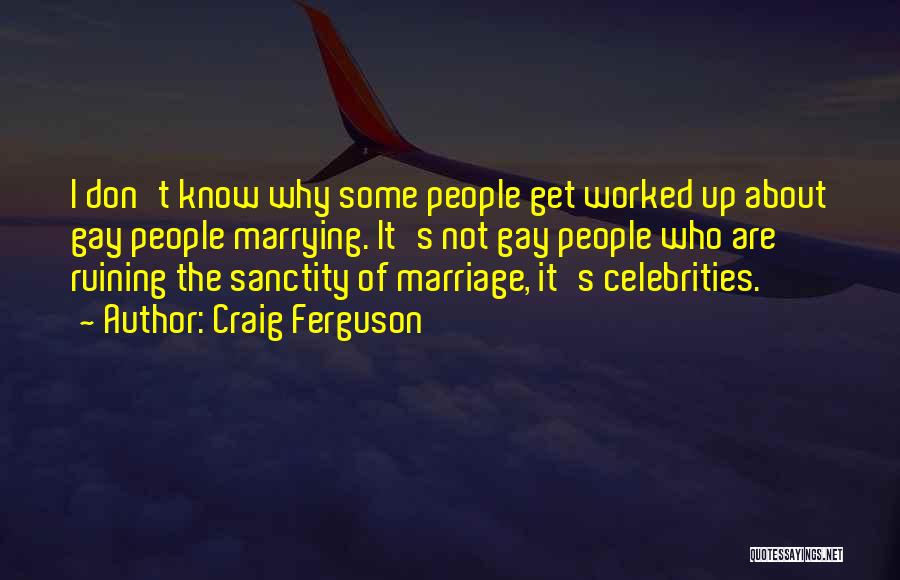 Craig Ferguson Quotes: I Don't Know Why Some People Get Worked Up About Gay People Marrying. It's Not Gay People Who Are Ruining