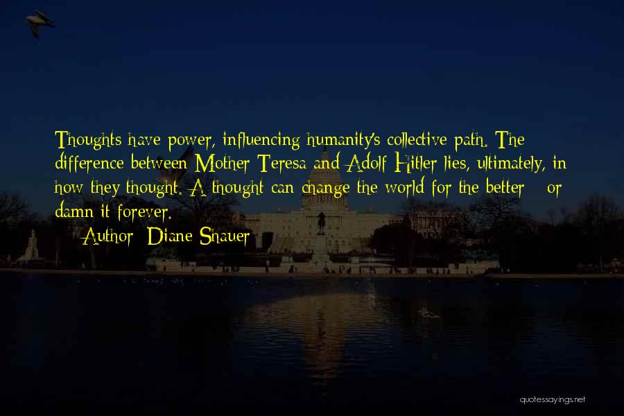 Diane Shauer Quotes: Thoughts Have Power, Influencing Humanity's Collective Path. The Difference Between Mother Teresa And Adolf Hitler Lies, Ultimately, In How They