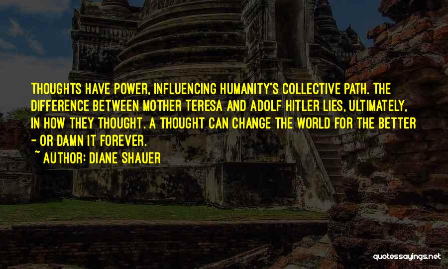 Diane Shauer Quotes: Thoughts Have Power, Influencing Humanity's Collective Path. The Difference Between Mother Teresa And Adolf Hitler Lies, Ultimately, In How They