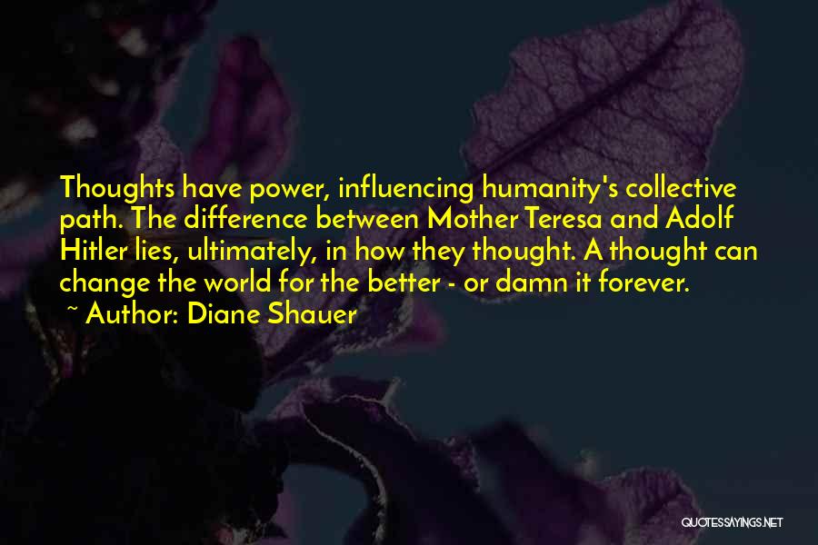 Diane Shauer Quotes: Thoughts Have Power, Influencing Humanity's Collective Path. The Difference Between Mother Teresa And Adolf Hitler Lies, Ultimately, In How They