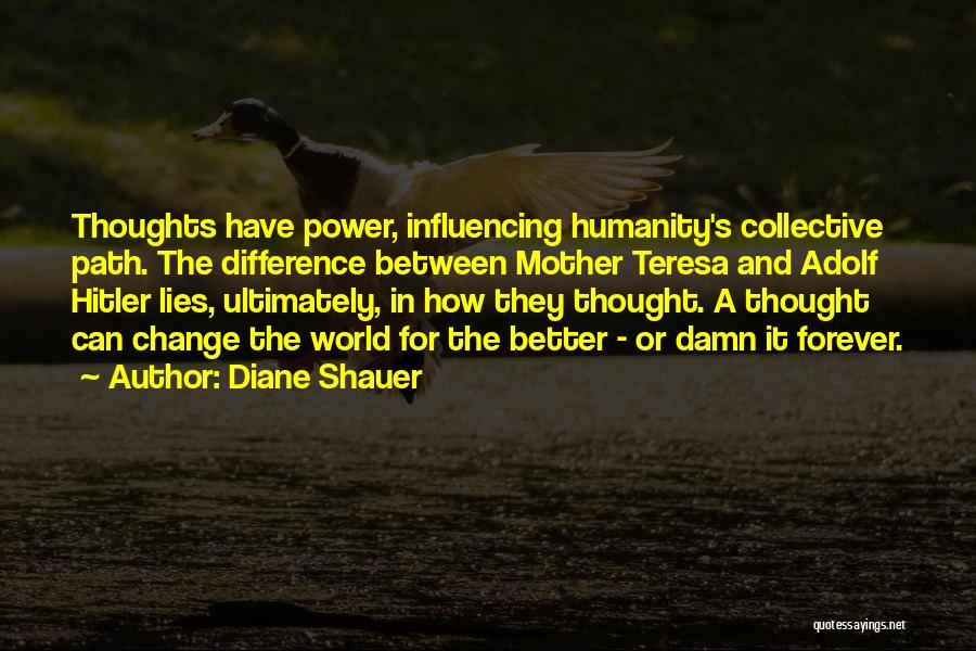 Diane Shauer Quotes: Thoughts Have Power, Influencing Humanity's Collective Path. The Difference Between Mother Teresa And Adolf Hitler Lies, Ultimately, In How They