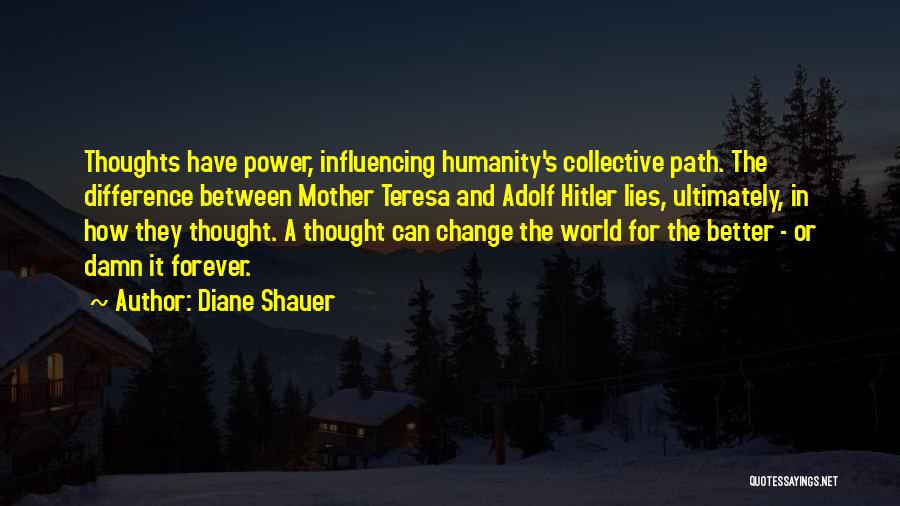 Diane Shauer Quotes: Thoughts Have Power, Influencing Humanity's Collective Path. The Difference Between Mother Teresa And Adolf Hitler Lies, Ultimately, In How They