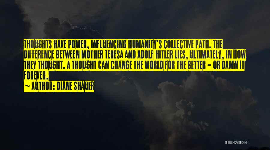 Diane Shauer Quotes: Thoughts Have Power, Influencing Humanity's Collective Path. The Difference Between Mother Teresa And Adolf Hitler Lies, Ultimately, In How They