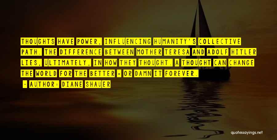 Diane Shauer Quotes: Thoughts Have Power, Influencing Humanity's Collective Path. The Difference Between Mother Teresa And Adolf Hitler Lies, Ultimately, In How They