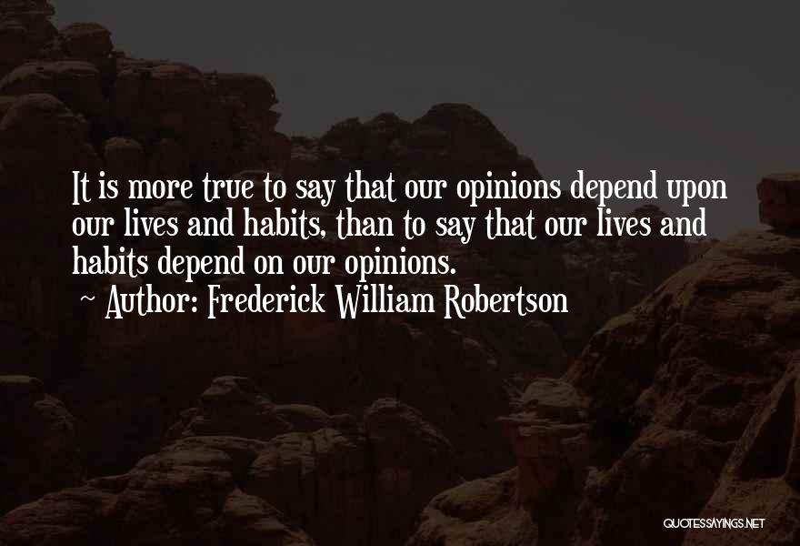 Frederick William Robertson Quotes: It Is More True To Say That Our Opinions Depend Upon Our Lives And Habits, Than To Say That Our