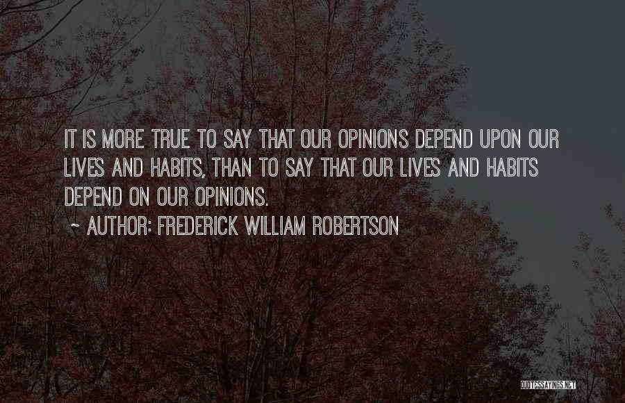 Frederick William Robertson Quotes: It Is More True To Say That Our Opinions Depend Upon Our Lives And Habits, Than To Say That Our