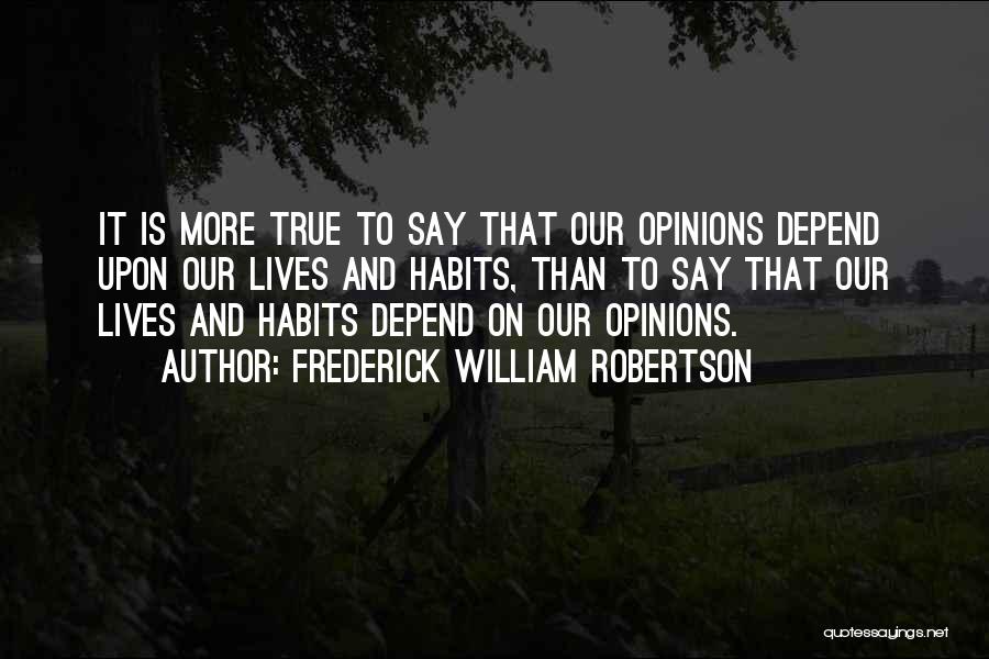 Frederick William Robertson Quotes: It Is More True To Say That Our Opinions Depend Upon Our Lives And Habits, Than To Say That Our