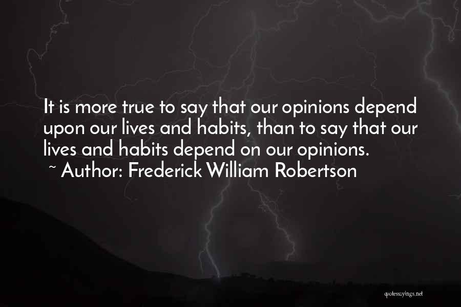 Frederick William Robertson Quotes: It Is More True To Say That Our Opinions Depend Upon Our Lives And Habits, Than To Say That Our