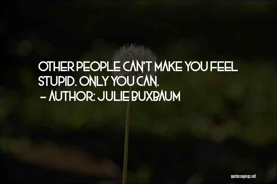 Julie Buxbaum Quotes: Other People Can't Make You Feel Stupid. Only You Can.