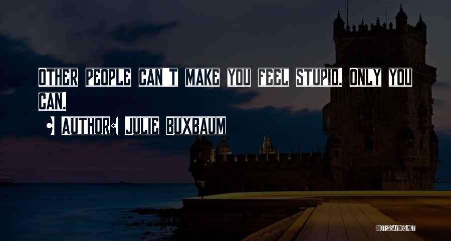 Julie Buxbaum Quotes: Other People Can't Make You Feel Stupid. Only You Can.