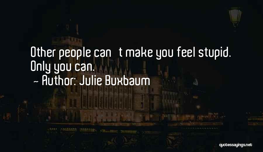 Julie Buxbaum Quotes: Other People Can't Make You Feel Stupid. Only You Can.