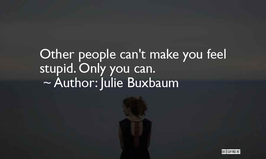 Julie Buxbaum Quotes: Other People Can't Make You Feel Stupid. Only You Can.
