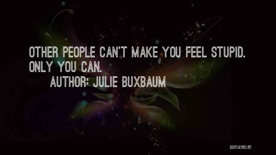 Julie Buxbaum Quotes: Other People Can't Make You Feel Stupid. Only You Can.