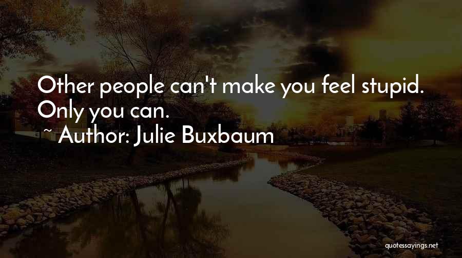 Julie Buxbaum Quotes: Other People Can't Make You Feel Stupid. Only You Can.