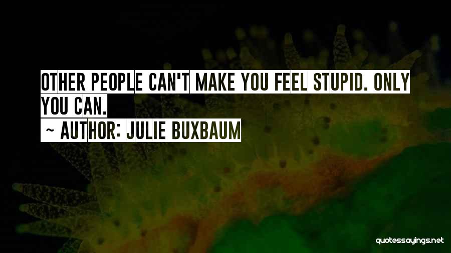 Julie Buxbaum Quotes: Other People Can't Make You Feel Stupid. Only You Can.