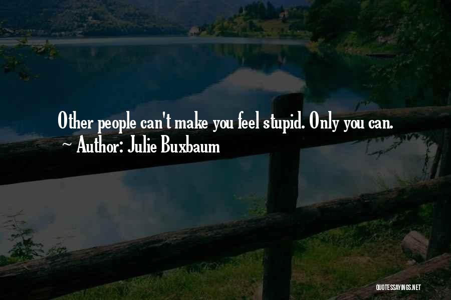 Julie Buxbaum Quotes: Other People Can't Make You Feel Stupid. Only You Can.