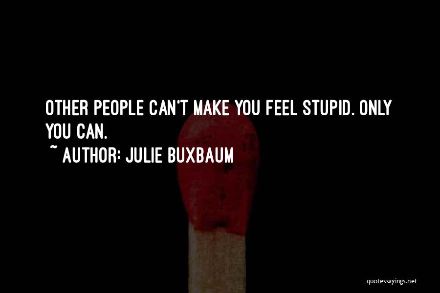 Julie Buxbaum Quotes: Other People Can't Make You Feel Stupid. Only You Can.