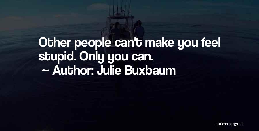 Julie Buxbaum Quotes: Other People Can't Make You Feel Stupid. Only You Can.