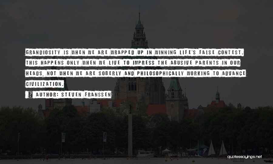 Steven Franssen Quotes: Grandiosity Is When We Are Wrapped Up In Winning Life's False Contest. This Happens Only When We Live To Impress