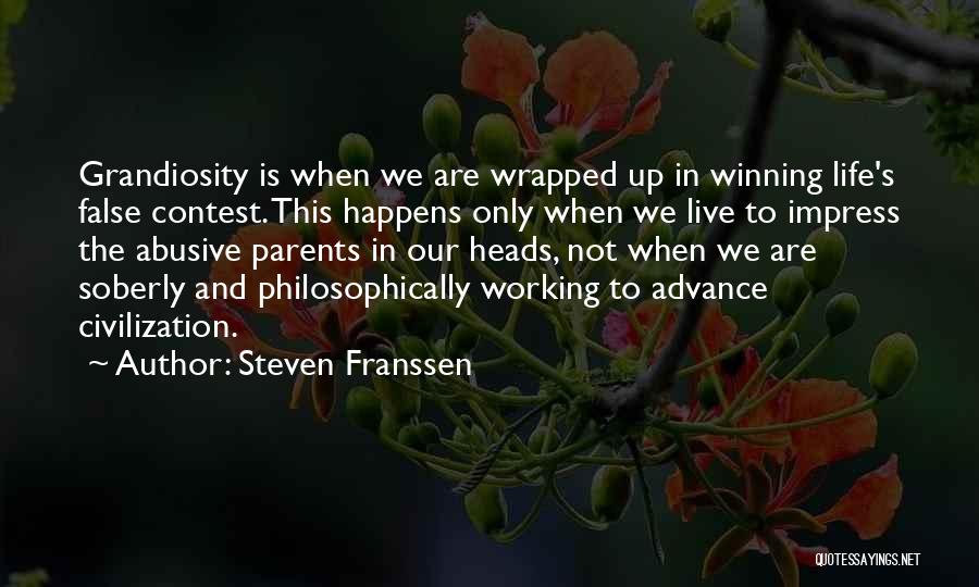 Steven Franssen Quotes: Grandiosity Is When We Are Wrapped Up In Winning Life's False Contest. This Happens Only When We Live To Impress