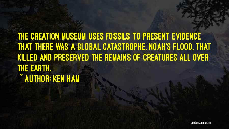 Ken Ham Quotes: The Creation Museum Uses Fossils To Present Evidence That There Was A Global Catastrophe, Noah's Flood, That Killed And Preserved