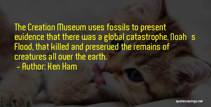 Ken Ham Quotes: The Creation Museum Uses Fossils To Present Evidence That There Was A Global Catastrophe, Noah's Flood, That Killed And Preserved