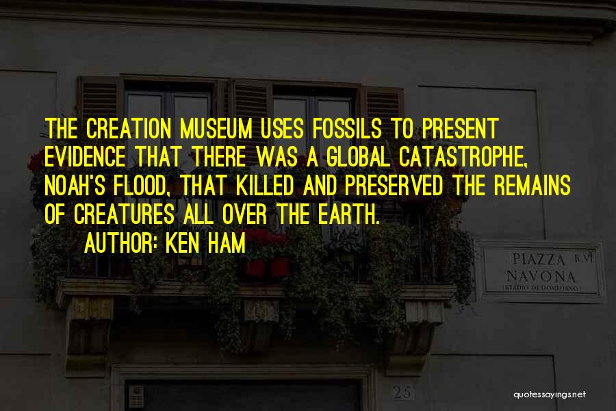 Ken Ham Quotes: The Creation Museum Uses Fossils To Present Evidence That There Was A Global Catastrophe, Noah's Flood, That Killed And Preserved