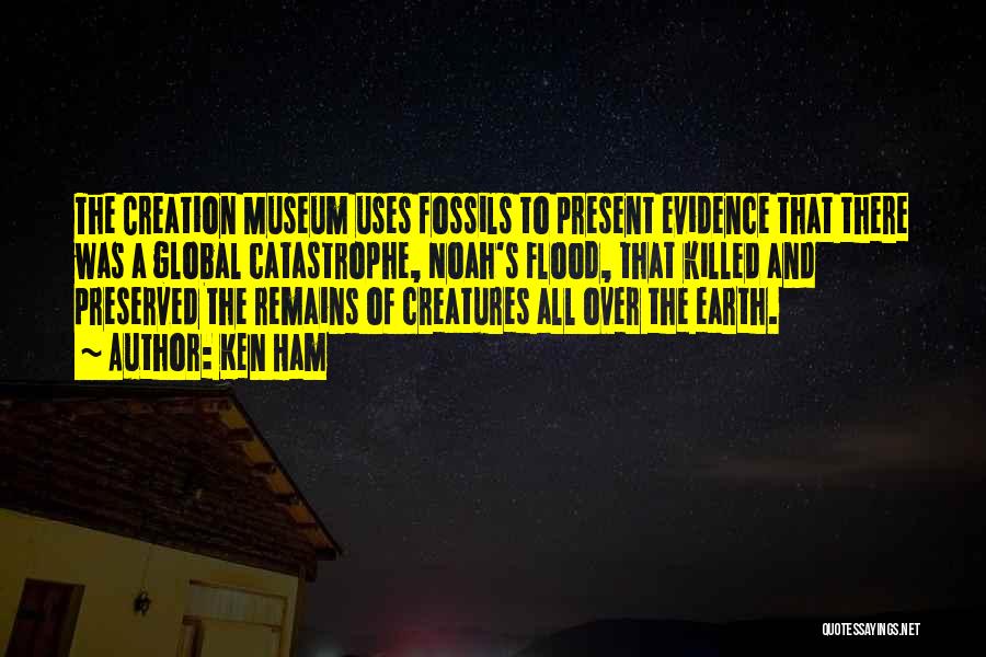 Ken Ham Quotes: The Creation Museum Uses Fossils To Present Evidence That There Was A Global Catastrophe, Noah's Flood, That Killed And Preserved