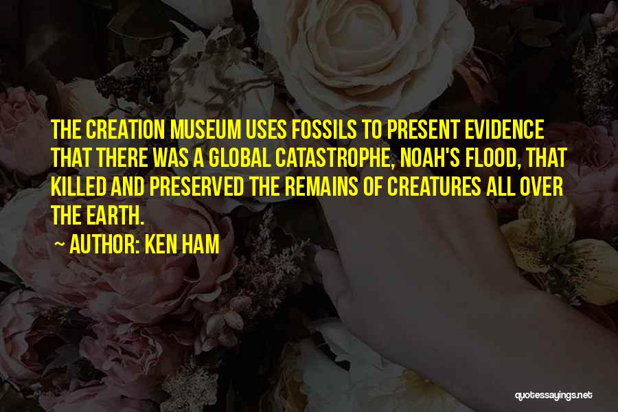 Ken Ham Quotes: The Creation Museum Uses Fossils To Present Evidence That There Was A Global Catastrophe, Noah's Flood, That Killed And Preserved