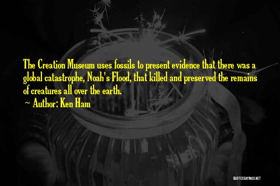Ken Ham Quotes: The Creation Museum Uses Fossils To Present Evidence That There Was A Global Catastrophe, Noah's Flood, That Killed And Preserved