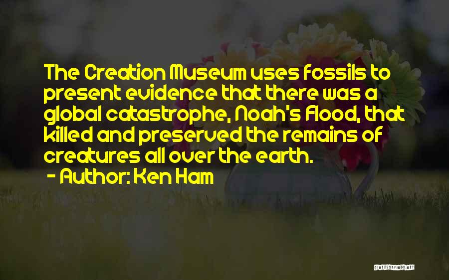 Ken Ham Quotes: The Creation Museum Uses Fossils To Present Evidence That There Was A Global Catastrophe, Noah's Flood, That Killed And Preserved