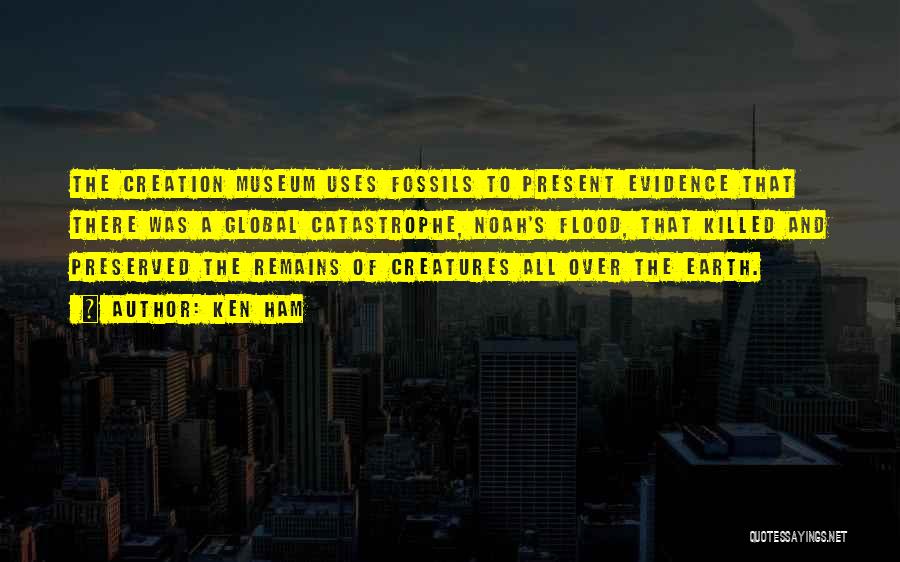 Ken Ham Quotes: The Creation Museum Uses Fossils To Present Evidence That There Was A Global Catastrophe, Noah's Flood, That Killed And Preserved