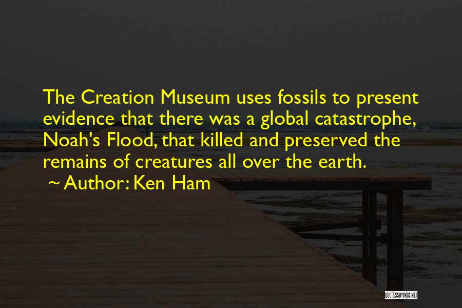 Ken Ham Quotes: The Creation Museum Uses Fossils To Present Evidence That There Was A Global Catastrophe, Noah's Flood, That Killed And Preserved