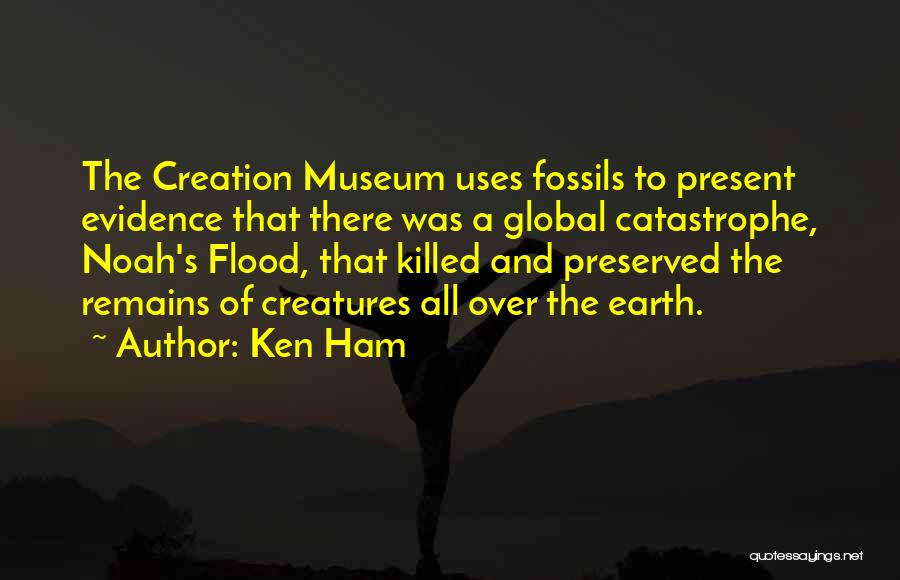 Ken Ham Quotes: The Creation Museum Uses Fossils To Present Evidence That There Was A Global Catastrophe, Noah's Flood, That Killed And Preserved