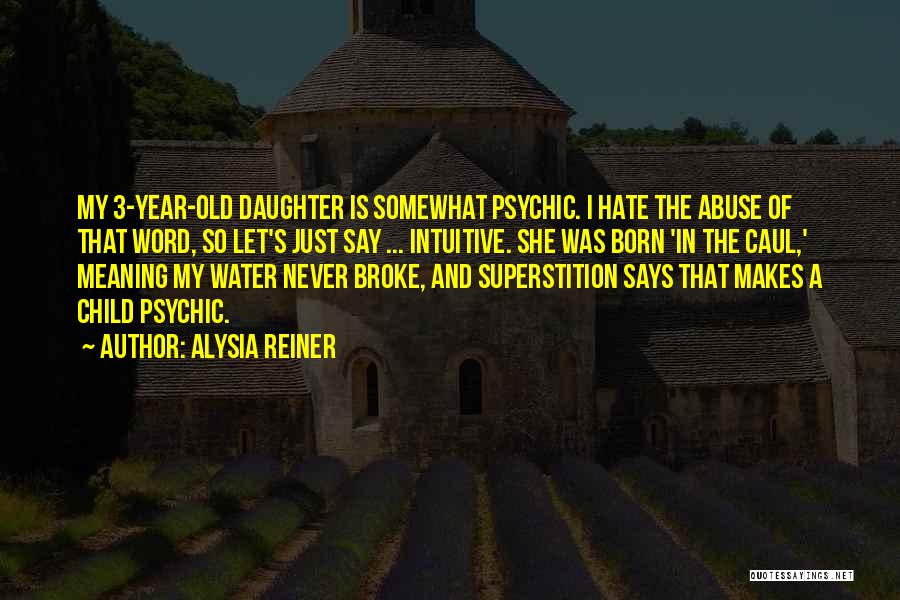 Alysia Reiner Quotes: My 3-year-old Daughter Is Somewhat Psychic. I Hate The Abuse Of That Word, So Let's Just Say ... Intuitive. She