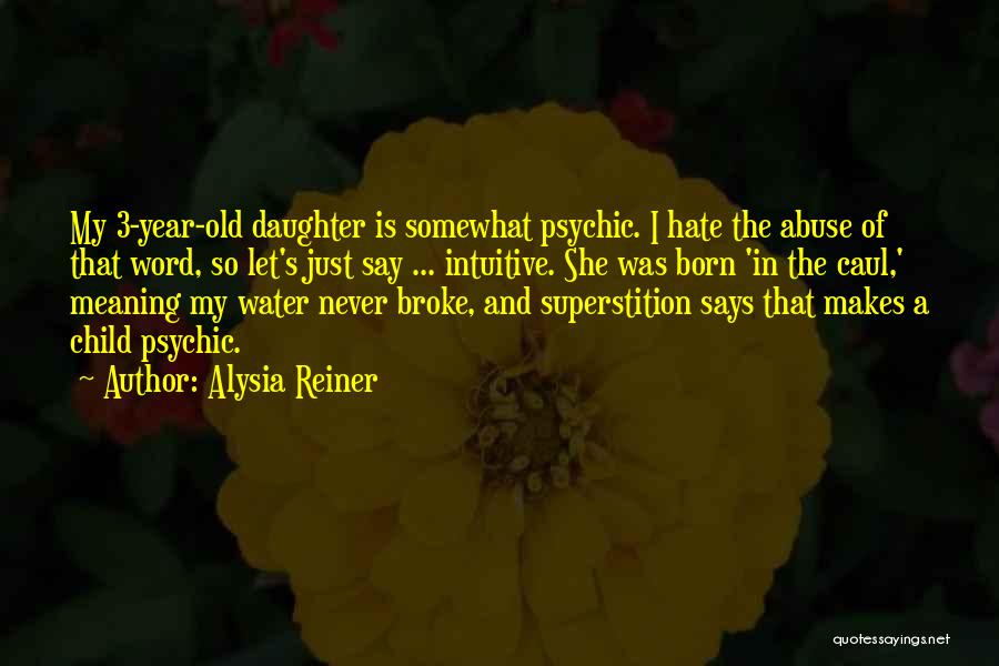 Alysia Reiner Quotes: My 3-year-old Daughter Is Somewhat Psychic. I Hate The Abuse Of That Word, So Let's Just Say ... Intuitive. She