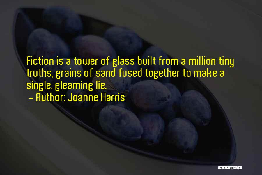 Joanne Harris Quotes: Fiction Is A Tower Of Glass Built From A Million Tiny Truths, Grains Of Sand Fused Together To Make A