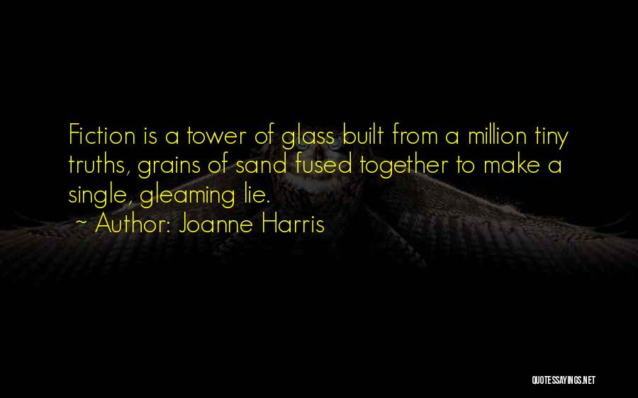 Joanne Harris Quotes: Fiction Is A Tower Of Glass Built From A Million Tiny Truths, Grains Of Sand Fused Together To Make A