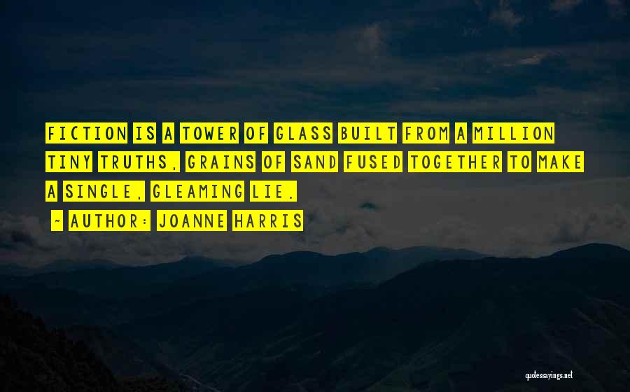 Joanne Harris Quotes: Fiction Is A Tower Of Glass Built From A Million Tiny Truths, Grains Of Sand Fused Together To Make A