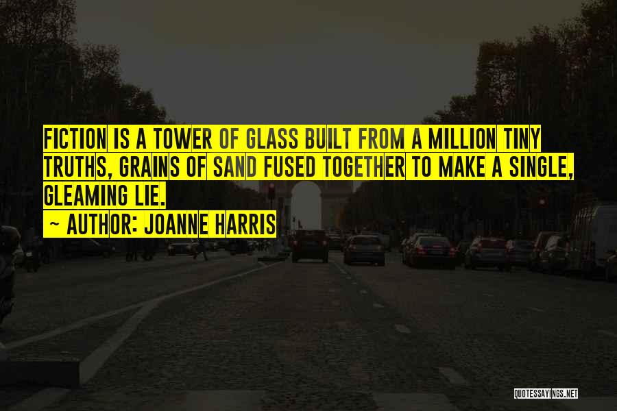 Joanne Harris Quotes: Fiction Is A Tower Of Glass Built From A Million Tiny Truths, Grains Of Sand Fused Together To Make A
