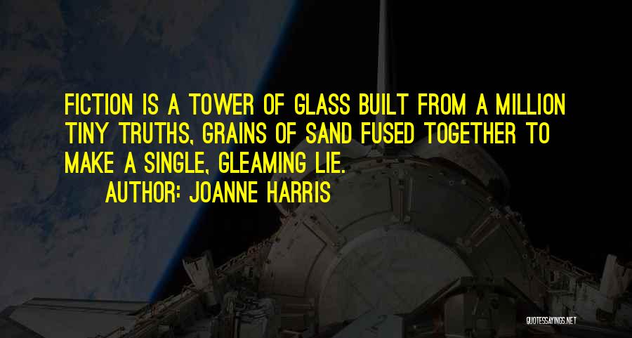 Joanne Harris Quotes: Fiction Is A Tower Of Glass Built From A Million Tiny Truths, Grains Of Sand Fused Together To Make A