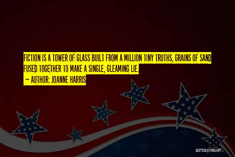 Joanne Harris Quotes: Fiction Is A Tower Of Glass Built From A Million Tiny Truths, Grains Of Sand Fused Together To Make A