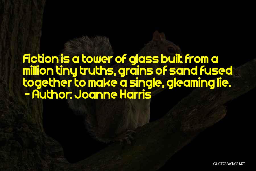 Joanne Harris Quotes: Fiction Is A Tower Of Glass Built From A Million Tiny Truths, Grains Of Sand Fused Together To Make A